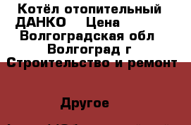 Котёл отопительный “ДАНКО“ › Цена ­ 7 500 - Волгоградская обл., Волгоград г. Строительство и ремонт » Другое   